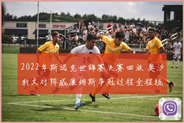 2022年斯诺克世锦赛决赛回放 奥沙利文对阵威廉姆斯争冠过程全程梳理