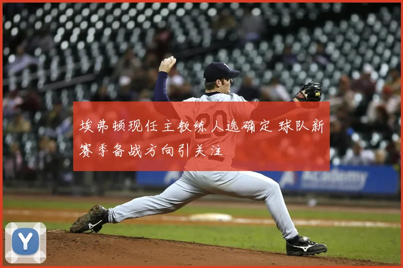 埃弗顿现任主教练人选确定 球队新赛季备战方向引关注