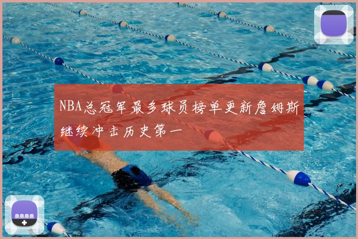 NBA总冠军最多球员榜单更新詹姆斯继续冲击历史第一