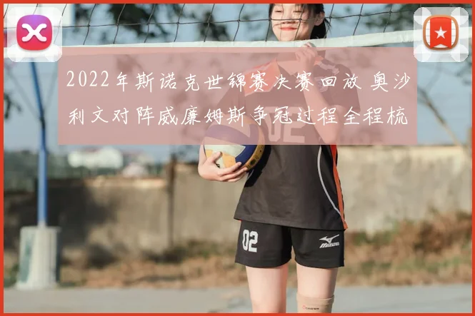 2022年斯诺克世锦赛决赛回放 奥沙利文对阵威廉姆斯争冠过程全程梳理