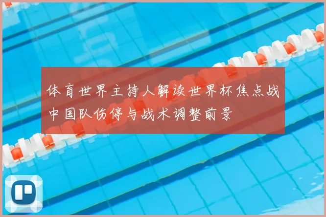 体育世界主持人解读世界杯焦点战中国队伤停与战术调整前景