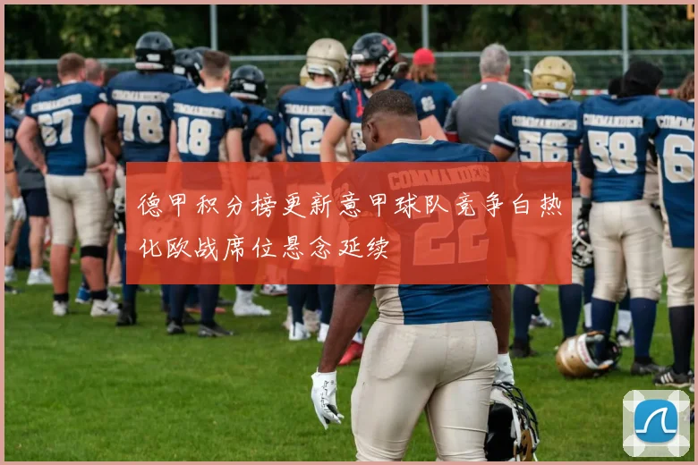德甲积分榜更新意甲球队竞争白热化欧战席位悬念延续