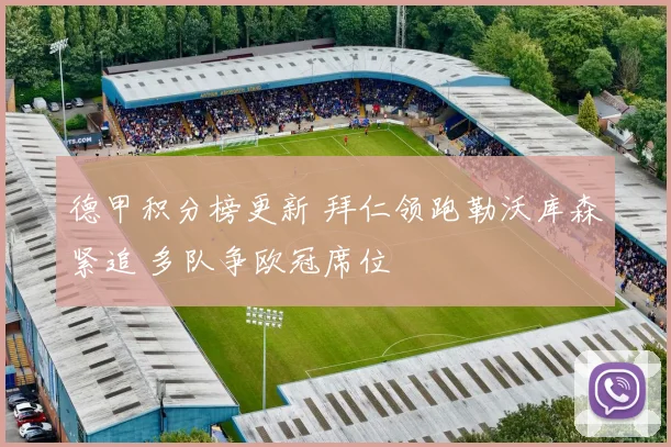 德甲积分榜更新 拜仁领跑勒沃库森紧追 多队争欧冠席位