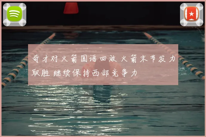 奇才对火箭国语回放 火箭末节发力取胜 继续保持西部竞争力