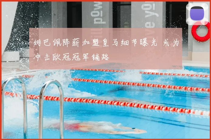 姆巴佩降薪加盟皇马细节曝光 或为冲击欧冠冠军铺路