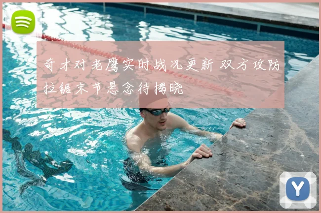 奇才对老鹰实时战况更新 双方攻防拉锯末节悬念待揭晓
